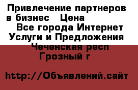 Привлечение партнеров в бизнес › Цена ­ 5000-10000 - Все города Интернет » Услуги и Предложения   . Чеченская респ.,Грозный г.